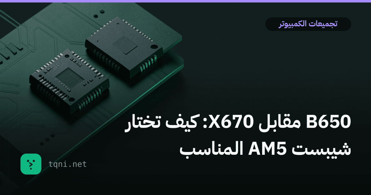 B650 مقابل X670: كيف تختار شيبست AM5 المناسب