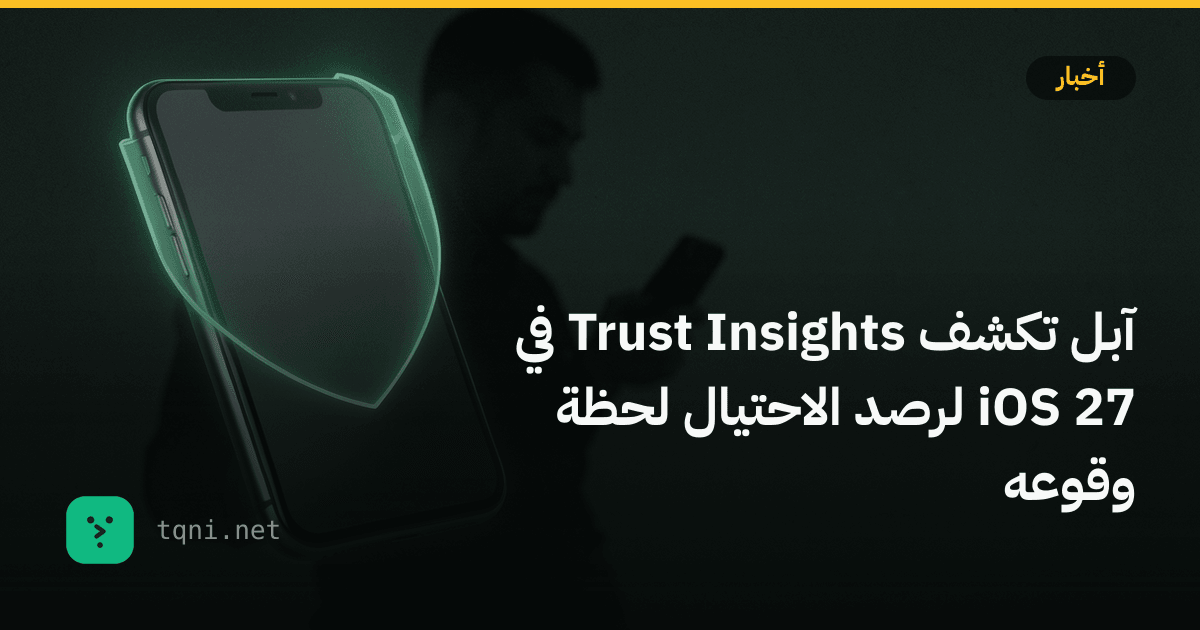 آبل تكشف Trust Insights في iOS 27 لرصد الاحتيال لحظة وقوعه