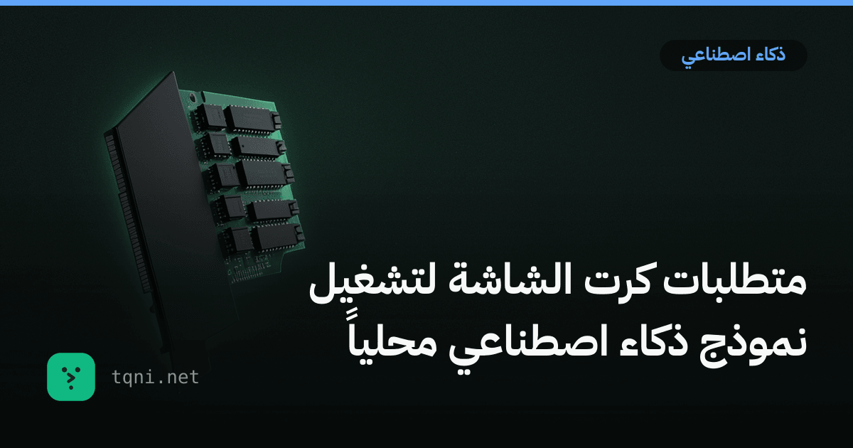 متطلبات كرت الشاشة لتشغيل نموذج ذكاء اصطناعي محلياً
